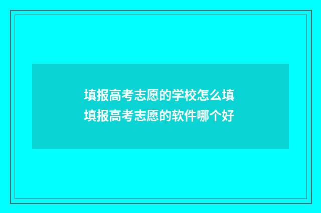 填报高考志愿的学校怎么填 填报高考志愿的软件哪个好