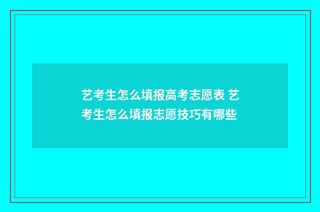 艺考生怎么填报高考志愿表 艺考生怎么填报志愿技巧有哪些