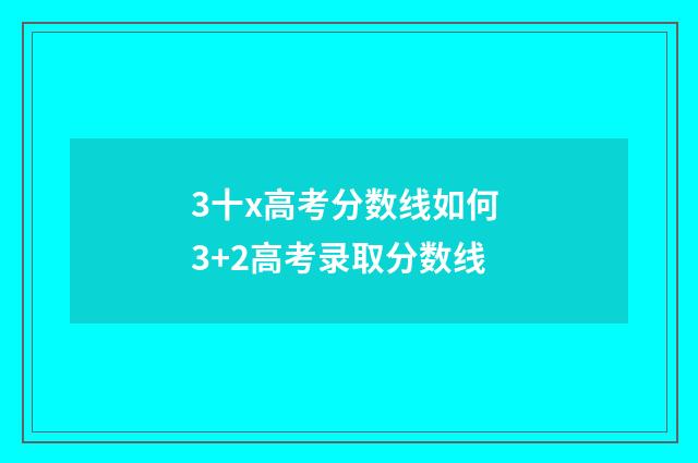 3十x高考分数线如何 3+2高考录取分数线
