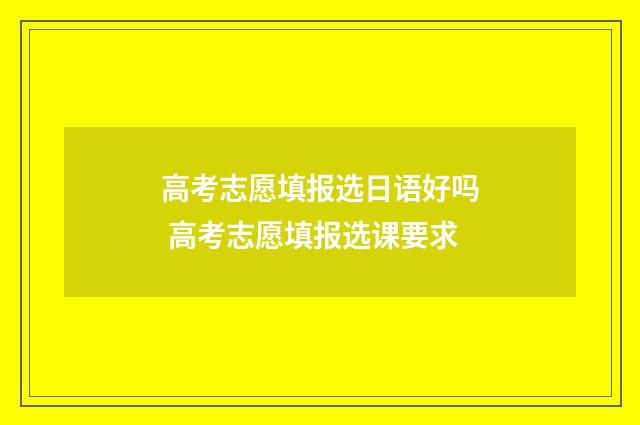 高考志愿填报选日语好吗 高考志愿填报选课要求