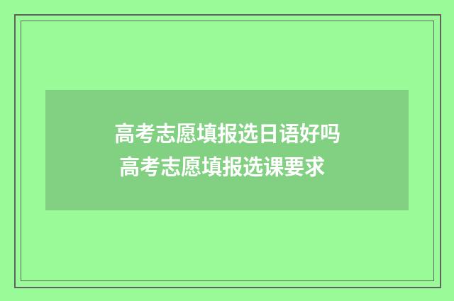 高考志愿填报选日语好吗 高考志愿填报选课要求