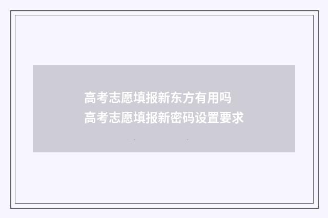 高考志愿填报新东方有用吗 高考志愿填报新密码设置要求