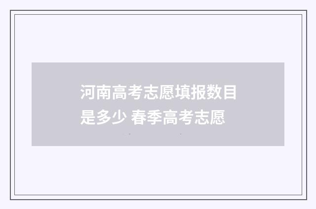 河南高考志愿填报数目是多少 春季高考志愿