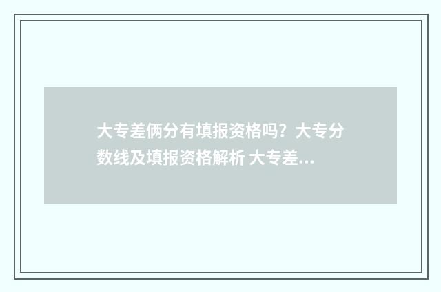 大专差俩分有填报资格吗？大专分数线及填报资格解析 大专差两分怎办
