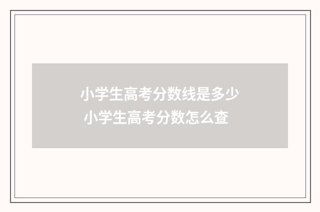 小学生高考分数线是多少 小学生高考分数怎么查