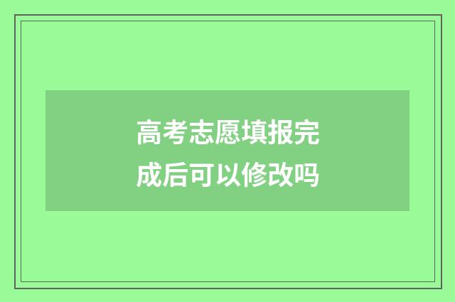 高考志愿填报完成后可以修改吗