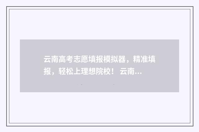 云南高考志愿填报模拟器，精准填报，轻松上理想院校！ 云南高考志愿填报确认后能更改吗