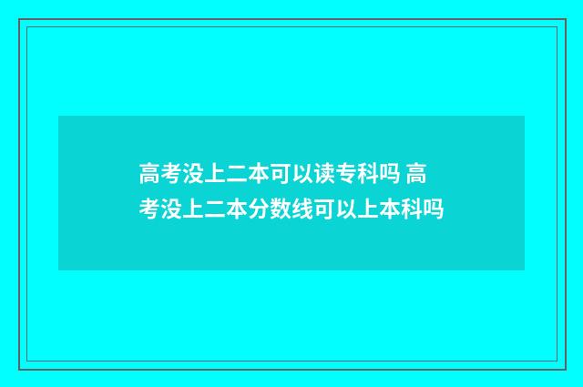 高考没上二本可以读专科吗 高考没上二本分数线可以上本科吗