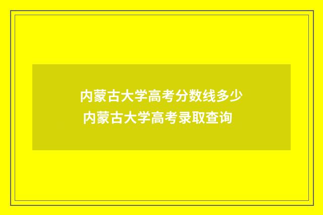 内蒙古大学高考分数线多少 内蒙古大学高考录取查询