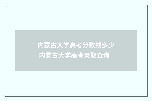 内蒙古大学高考分数线多少 内蒙古大学高考录取查询