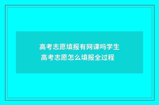 高考志愿填报有网课吗学生 高考志愿怎么填报全过程