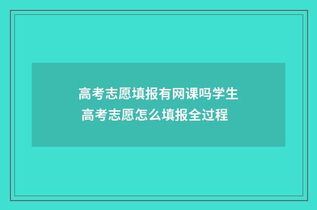 高考志愿填报有网课吗学生 高考志愿怎么填报全过程