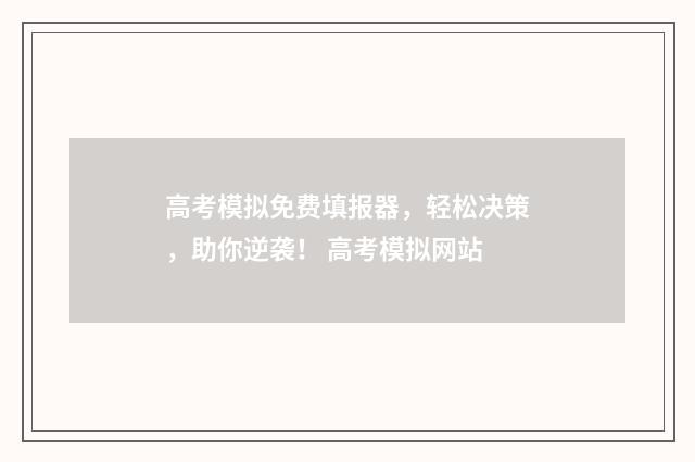 高考模拟免费填报器，轻松决策，助你逆袭！ 高考模拟网站
