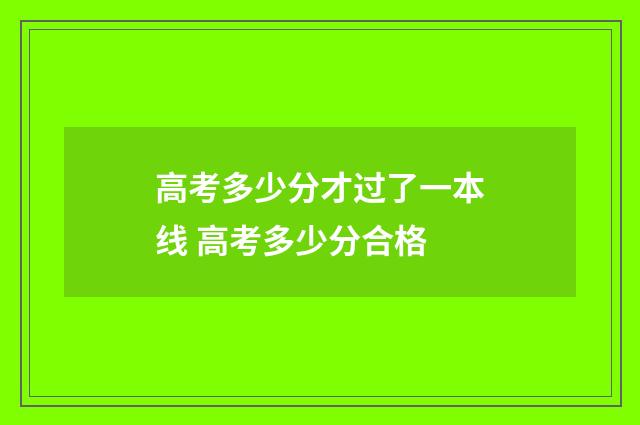 高考多少分才过了一本线 高考多少分合格