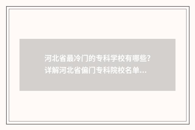 河北省最冷门的专科学校有哪些？详解河北省偏门专科院校名单 2020河北最冷的地方在哪里