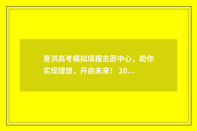 景洪高考模拟填报志愿中心，助你实现理想，开启未来！ 2021年景洪市高考考点