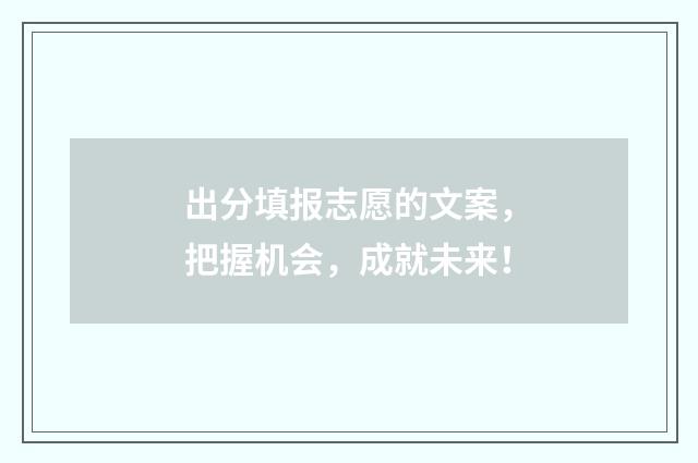 出分填报志愿的文案，把握机会，成就未来！