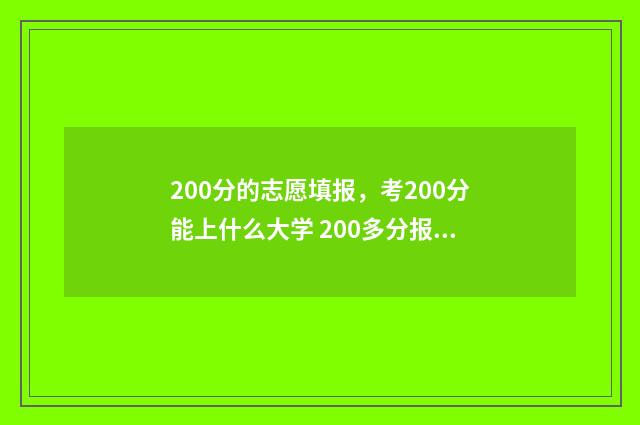200分的志愿填报,考200分能上什么大学 200多分报考什么学校