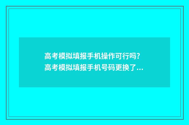 高考模拟填报手机操作可行吗? 高考模拟填报手机号码更换了还在审批
