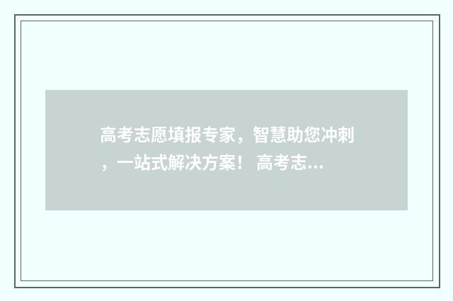 高考志愿填报专家，智慧助您冲刺，一站式解决方案！ 高考志愿填报怎么填报