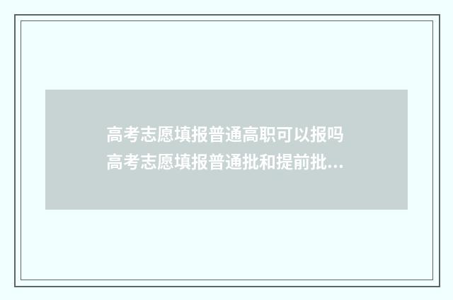 高考志愿填报普通高职可以报吗 高考志愿填报普通批和提前批的区别