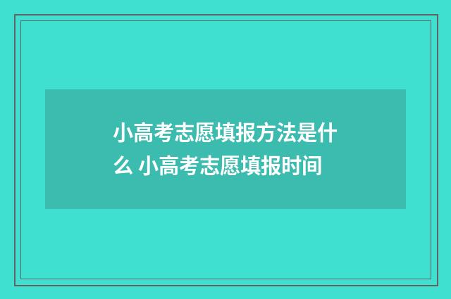 小高考志愿填报方法是什么 小高考志愿填报时间