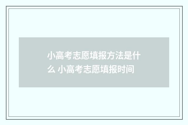 小高考志愿填报方法是什么 小高考志愿填报时间