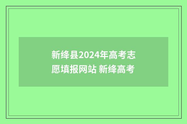 新绛县2024年高考志愿填报网站 新绛高考