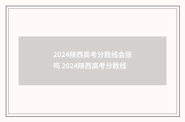 2024陕西高考分数线会涨吗 2024陕西高考分数线