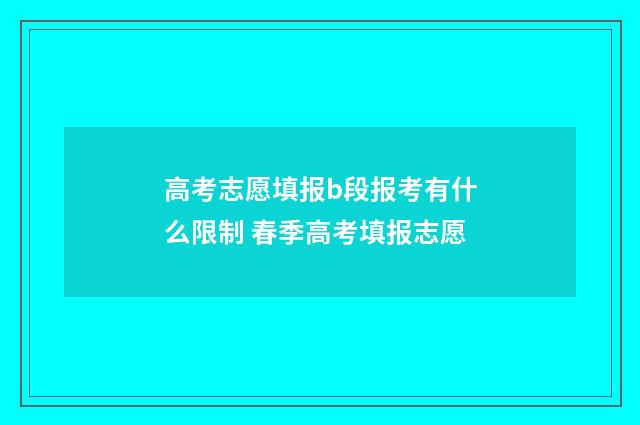 高考志愿填报b段报考有什么限制 春季高考填报志愿