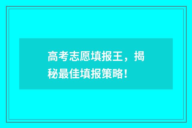 高考志愿填报王，揭秘最佳填报策略！
