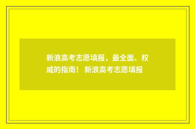 新浪高考志愿填报，最全面、权威的指南！ 新浪高考志愿填报