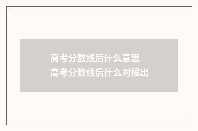 高考分数线后什么意思 高考分数线后什么时候出