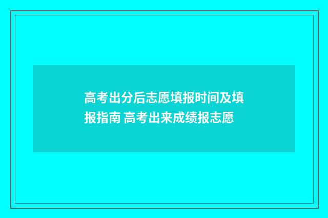 高考出分后志愿填报时间及填报指南 高考出来成绩报志愿