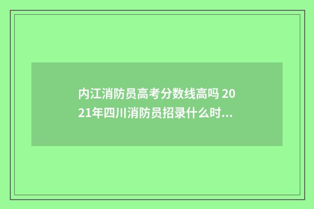 内江消防员高考分数线高吗 2021年四川消防员招录什么时候开始