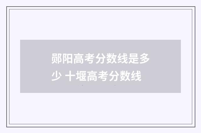 郧阳高考分数线是多少 十堰高考分数线