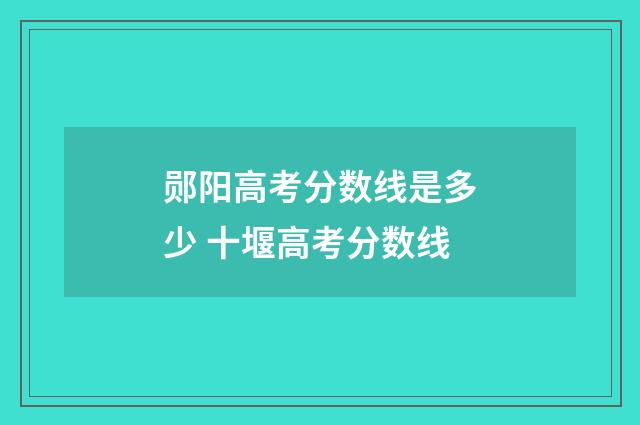 郧阳高考分数线是多少 十堰高考分数线