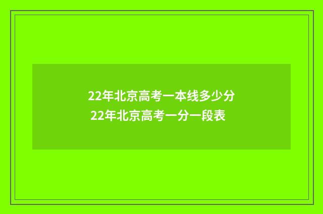 22年北京高考一本线多少分 22年北京高考一分一段表