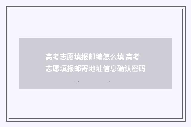 高考志愿填报邮编怎么填 高考志愿填报邮寄地址信息确认密码