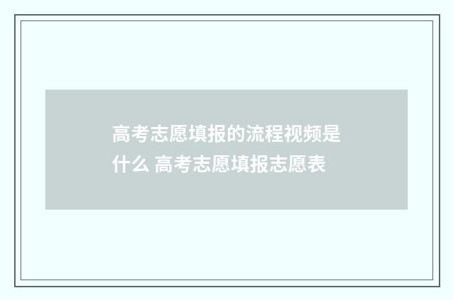 高考志愿填报的流程视频是什么 高考志愿填报志愿表