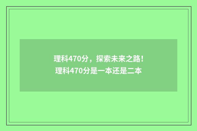 理科470分,探索未来之路! 理科470分是一本还是二本
