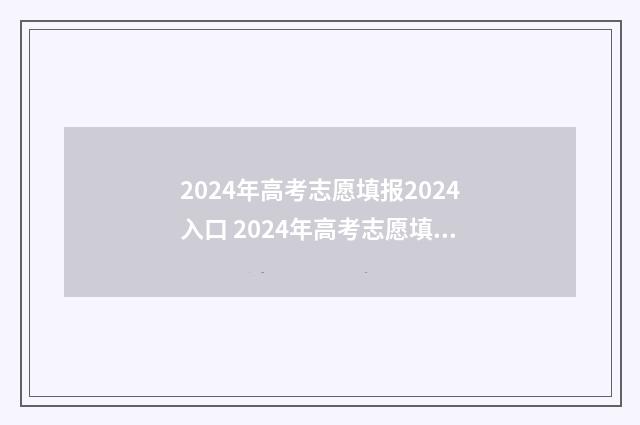 2024年高考志愿填报2024入口 2024年高考志愿填报时间