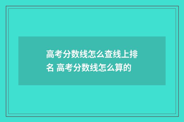 高考分数线怎么查线上排名 高考分数线怎么算的