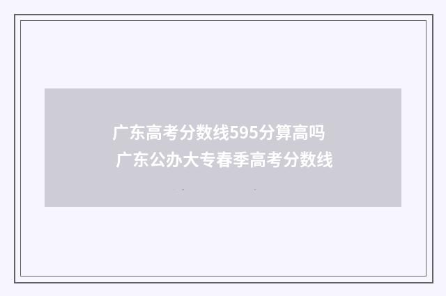 广东高考分数线595分算高吗 广东公办大专春季高考分数线
