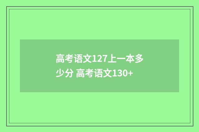 高考语文127上一本多少分 高考语文130+