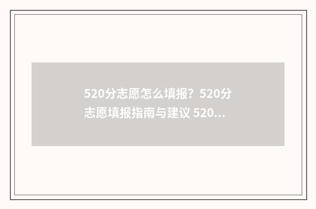 520分志愿怎么填报?520分志愿填报指南与建议 520分能选什么学校