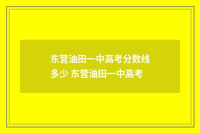 东营油田一中高考分数线多少 东营油田一中高考