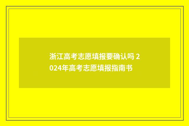 浙江高考志愿填报要确认吗 2024年高考志愿填报指南书