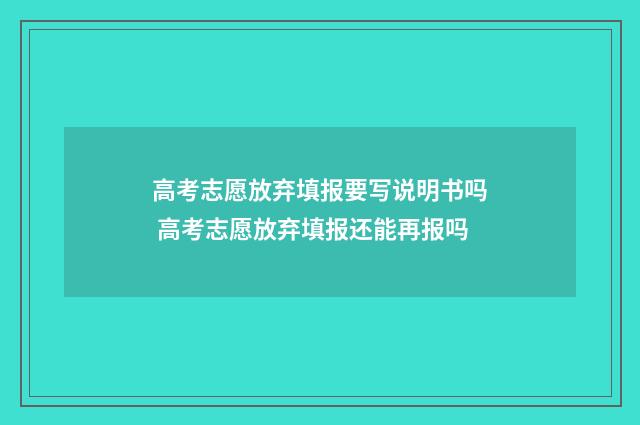 高考志愿放弃填报要写说明书吗 高考志愿放弃填报还能再报吗
