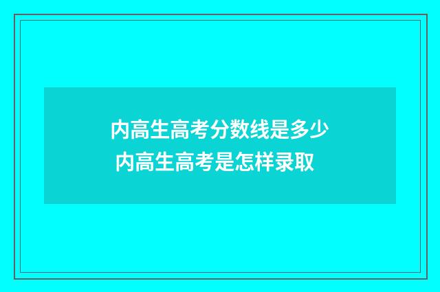内高生高考分数线是多少 内高生高考是怎样录取